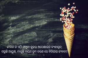 ଜୀବନ ତ ଏଠି ଯମୁନା କୂଳର ଅପେକ୍ଷାରତ ବଂଶୀସ୍ୱନ;
ସରୁଛି ଆୟୁଷ, ମାଗୁଛି ବୟସ ତୁମ ଚରଣ ରେ ବିତିଯାଉ ଜୀବନ!!