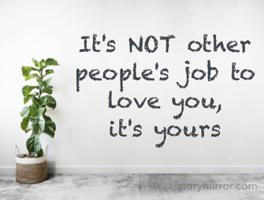 It's NOT other people's job to love you,
it's yours