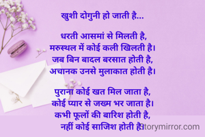 खुशी दोगुनी हो जाती है...

 धरती आसमां से मिलती है,
मरुस्थल में कोई कली खिलती है।
जब बिन बादल बरसात होती है,
अचानक उनसे मुलाकात होती है।

पुराना कोई खत मिल जाता है,
कोई प्यार से जख्म भर जाता है।
कभी फूलों की बारिश होती है,
नहीं कोई साजिश होती है।