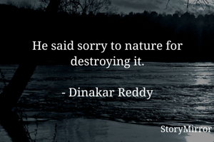 He said sorry to nature for destroying it.

- Dinakar Reddy