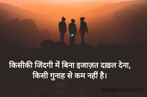 किसीकी जिंदगी में बिना इजाज़त दख़ल देना,
किसी गुनाह से कम नहीं है।