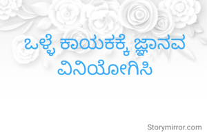 ಒಳ್ಳೆ ಕಾಯಕಕ್ಕೆ ಜ್ಞಾನವ ವಿನಿಯೋಗಿಸಿ