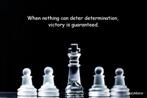 When nothing can deter determination, victory is guaranteed.