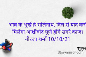 भाव के भूखे हे भोलेनाथ, दिल से याद करो मिलेगा आशीर्वाद पूर्ण होंगे सगरे काज।
नीरजा शर्मा 10/10/21