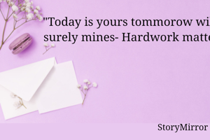 "Today is yours tommorow will be surely mines- Hardwork matters."