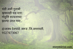 थंडी अशी गुलाबी 
श्वासातही थंड वारा;
गोठुणि स्पन्दनाच्या 
झाल्या उरात गारा .

@अजय देशपांडे .वरूड .जि.अमरावती.
9527673067