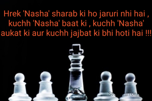 Hrek 'Nasha' sharab ki ho jaruri nhi hai ,
kuchh 'Nasha' baat ki , kuchh 'Nasha' aukat ki aur kuchh jajbat ki bhi hoti hai !!!