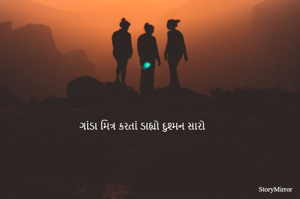 ગાંડા મિત્ર કરતાં ડાહ્યો દુશ્મન સારો