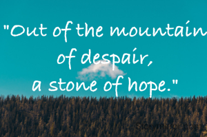 "Out of the mountain of despair,
a stone of hope."