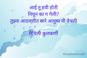 आई तू हवी होती
निघून का ग गेली?
तुझ्या आठवणीत सारे आयुष्य मी वेचली

मैथिली कुलकर्णी
