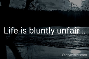 Life is bluntly unfair... 