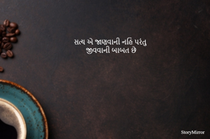 સત્ય એ જાણવાની નહિ પરંતુ
જીવવાની બાબત છે