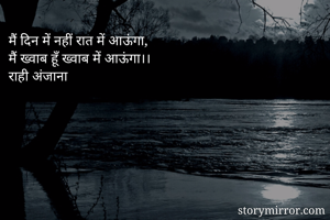 मैं दिन में नहीं रात में आऊंगा, 
मैं ख्वाब हूँ ख्वाब में आऊंगा।। 
राही अंजाना
