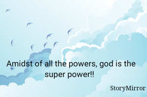 Amidst of all the powers, god is the super power!! 