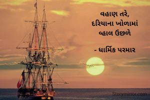 વહાણ તરે,
દરિયાના ખોળામાં
વ્હાલ ઉછળે

- ધાર્મિક પરમાર
