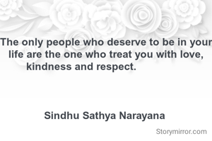 The only people who deserve to be in your life are the one who treat you with love, kindness and respect.                 



Sindhu Sathya Narayana 