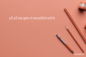 ફરી ફરી પ્રશ્ન પૂછવા એ જ્ઞાનપ્રાપ્તિનો માર્ગ છે