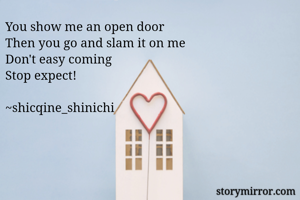 You show me an open door
Then you go and slam it on me
Don't easy coming
Stop expect!

~shicqine_shinichi

