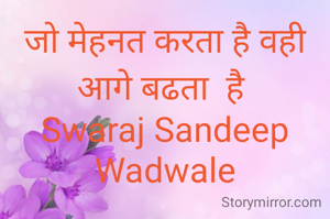 जो मेहनत करता है वही आगे बढता  है 
Swaraj Sandeep Wadwale