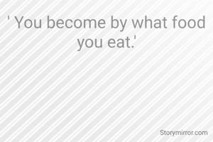 ' You become by what food you eat.'