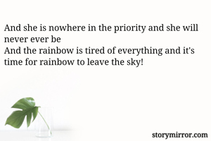 And she is nowhere in the priority and she will never ever be
And the rainbow is tired of everything and it's time for rainbow to leave the sky! 