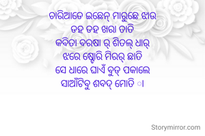 ଚାରିଆଡେ ଇଛେନ୍ ମାରୁଛେ ଝାଉ
ଡହ ଡହ ଖରା ତାତି
କବିତା ବରଷା ର୍ ଶିତଲ୍ ଧାର୍
ଝରେ ଷ୍ଟୋରି ମିରର୍ ଛାତି
ସେ ଧାରେ ଘାଏଁ ବୁଡ୍ ପକାଲେ
ସାଆଁଟିବୁ ଶବଦ୍ ମୋତି ା