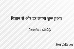विज्ञान से और डर लगना शुरू हुआ।

- Dinakar Reddy