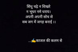 सिंधु चढ़े न शिखरे 
न भूधर नमे धराय। 
अपनी अपनी सोच से
सब जग में जगह बनाई ।।



              ...✍️काजल की कलम से 