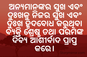  ଅନ୍ୟମାନଙ୍କର ସୁଖ ଏବଂ ଦୁଃଖକୁ ନିଜର ସୁଖ ଏବଂ ଦୁଃଖ ହୃଦବୋଧ କରୁଥିବା ବ୍ୟକ୍ତି ଶ୍ରେଷ୍ଠ ତଥା ପରମଙ୍କ ଦିବ୍ୟ ଆଶୀର୍ବାଦ ପ୍ରାପ୍ତ କରେ।