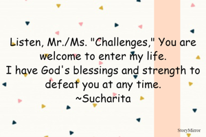 Listen, Mr./Ms. "Challenges," You are welcome to enter my life.
I have God's blessings and strength to defeat you at any time.
~Sucharita