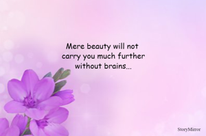 Mere beauty will not
 carry you much further
 without brains...