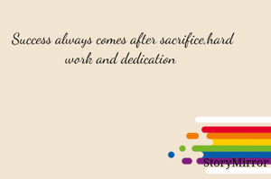 Success always comes after sacrifice,hard work and dedication 