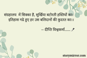 संग्रहालय  में सिक्का है, सुर्खिया बटोरती हस्तियों का।
इतिहास गढे हुए हर उस बलिदानों की कुदरत का।।
                  
                                       -- दीप्ति विश्वकर्मा......✒