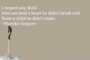 I respect any MAN
who can heal a heart he didn't break and 
Raise a child he didn't make
~Bhavika Sangare 