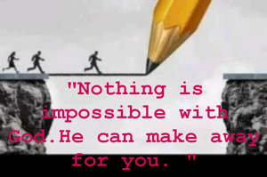 "Nothing is impossible with God.He can make away for you. "