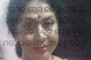 "ସମ୍ପର୍କ ପ୍ରେମ ଜନିତ ହେଉ କି ବନ୍ଧୁତା ହେଉ,ଏହା ଭାଙ୍ଗି ଗଲେ ମନୋବଳ ଦୁର୍ବଳ ନକରି ଦୃଢ଼ ମନୋଭାବ ନେଇ ଆଗକୁ ବଢନ୍ତୁ"

