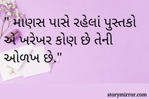 " માણસ પાસે રહેલાં પુસ્તકો એ ખરેખર કોણ છે તેની ઓળખ છે."