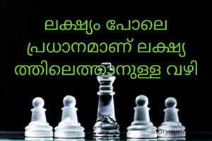 ലക്ഷ്യം പോലെ  പ്രധാനമാണ് ലക്ഷ്യ ത്തിലെത്താനുള്ള വഴി