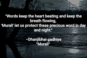 

"​Words keep the heart beating and keep the breath flowing, 
'Murali' let us protect these precious word in day and night." 

-Dhanjibhai gadhiya
"Murali" 