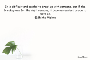 It is difficult and painful to break up with someone, but if the breakup was for the right reasons, it becomes easier for you to move on.
@Shikha Mishra

