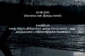 13-08-2021
(கோவை என். தீனதயாளன்)
சுதந்திரம்!
எதை விரும்புகிறோமோ அதை செய்வதே சுதந்திரம் – அது
ஞாயமான வகையில் அடுத்தவரை பாதிக்காதிருக்க வேண்டும்
