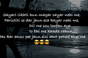 Sayari likhti hun magar sayar nehi me,
Paristiti se dar jaun esa kayar nehi me,
                 Dil me sou toofan aye...
                 to bhi me khada rahun,
Has kar ansu pee jaun eisi atut pahad hun me😎😎😎