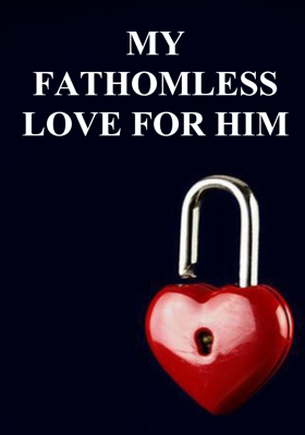 MY FATHOMLESS LOVE FOR HIM