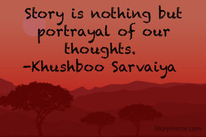 Story is nothing but portrayal of our thoughts. 
-Khushboo Sarvaiya 