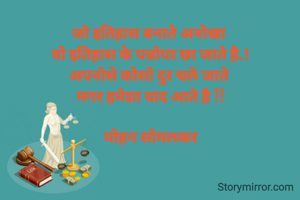 जो इतिहास बनाते अनोखा 
वो इतिहास के पन्नोपर छा जाते है.!
अपनोसे कोसो दुर चले जाते 
मगर हमेशा याद आते है !!

मोहन सोमलकर