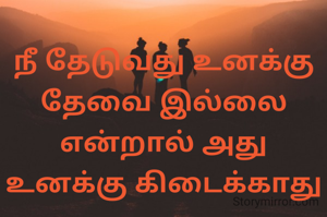 நீ தேடுவது உனக்கு தேவை இல்லை என்றால் அது உனக்கு கிடைக்காது
