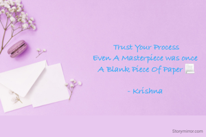 Trust Your Process
Even A Masterpiece was once 
A Blank Piece Of Paper 📃

- Krishna 