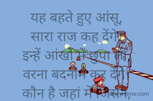 यह बहते हुए आंसू,
सारा राज कह देंगे।
इन्हें आंखों में छुपा लो,
वरना बदनाम कर देंगे।
कौन है जहां में जिसने,
जहर न पिया हो।
होठों से हटा लो प्याले को,
वरना लोग शराब कह देंगे।