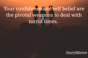 Your confidence and self belief are the pivotal weapons to deal with torrid times. 