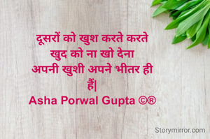 दूसरों को खुश करते करते
खुद को ना खो देना
अपनी खुशी अपने भीतर ही
हैं|
Asha Porwal Gupta ©®